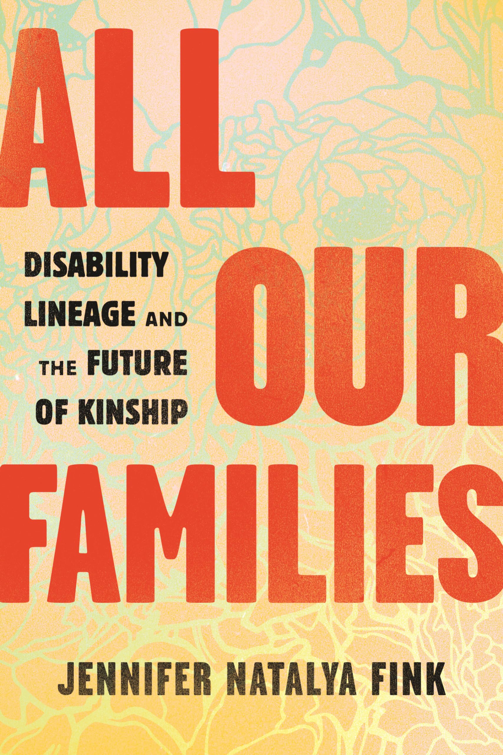 All Our Families: Disability Lineage and the Future of Kinship by Jennifer Natalya Fink All Our Families: Disability Lineage and the Future of Kinship by Jennifer Natalya Fink