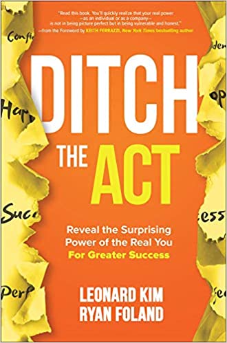 Ditch the Act: Reveal the Surprising Power of the Real You for Greater Success by Leonard Kim and Ryan Foland Ditch the Act: Reveal the Surprising Power of the Real You for Greater Success by Leonard Kim and Ryan Foland