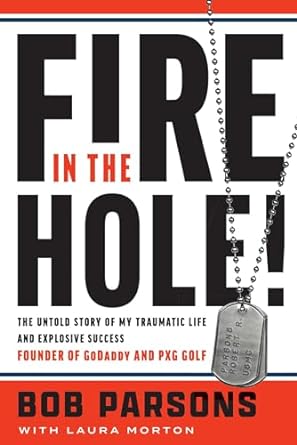 Fire in the Hole!: The Untold Story of My Traumatic Life and Explosive Success by Bob Parsons Fire in the Hole!: The Untold Story of My Traumatic Life and Explosive Success by Bob Parsons
