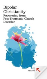 Bipolar Christianity: Recovering from Post-Traumatic Church Disorder by Kelly Bedard Bipolar Christianity: Recovering from Post-Traumatic Church Disorder by Kelly Bedard