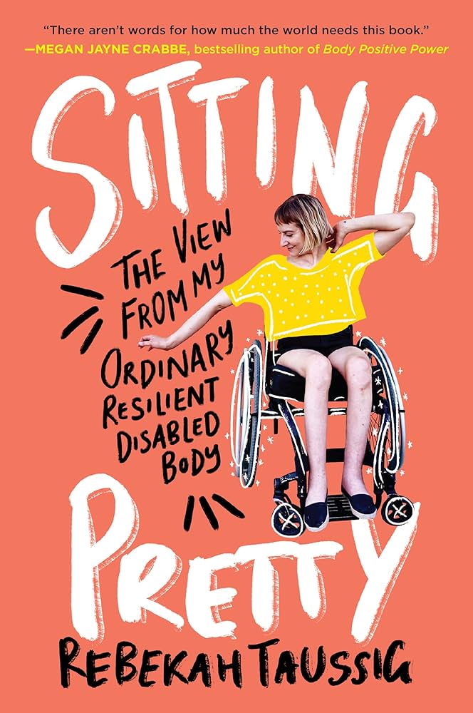Sitting Pretty: The View from My Ordinary Resilient Disabled Body by Rebekah Taussig Sitting Pretty: The View from My Ordinary Resilient Disabled Body by Rebekah Taussig