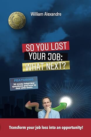 So You Lost Your Job: What Next? by William Alexandre So You Lost Your Job: What Next? by William Alexandre