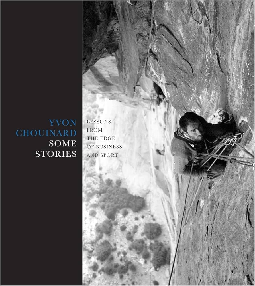 Some Stories: Lessons from the Edge of Business and Sport by Yvon Chouinard Some Stories: Lessons from the Edge of Business and Sport by Yvon Chouinard