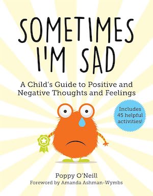Sometimes I’m Sad: A Child’s Guide to Positive and Negative Thoughts and Feelings by Poppy O’Neill Sometimes I’m Sad: A Child’s Guide to Positive and Negative Thoughts and Feelings by Poppy O’Neill