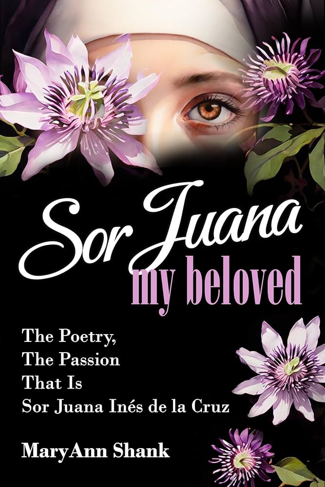 Sor Juana, My Beloved by MaryAnn Shank Sor Juana, My Beloved by MaryAnn Shank