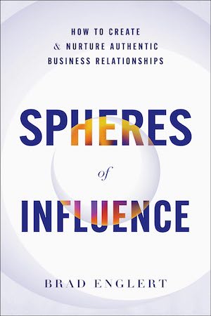 Spheres of Influence: How to Create and Nurture Authentic Business Relationships by Brad Englert Spheres of Influence: How to Create and Nurture Authentic Business Relationships by Brad Englert