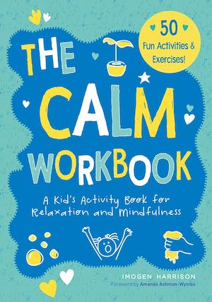 The Calm Workbook: A Kid’s Activity Book for Relaxation and Mindfulness by Imogen Harrison The Calm Workbook: A Kid’s Activity Book for Relaxation and Mindfulness by Imogen Harrison