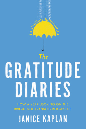 The Gratitude Diaries: How a Year Looking on the Bright Side Can Transform Your Life by Janice Kaplan The Gratitude Diaries: How a Year Looking on the Bright Side Can Transform Your Life by Janice Kaplan