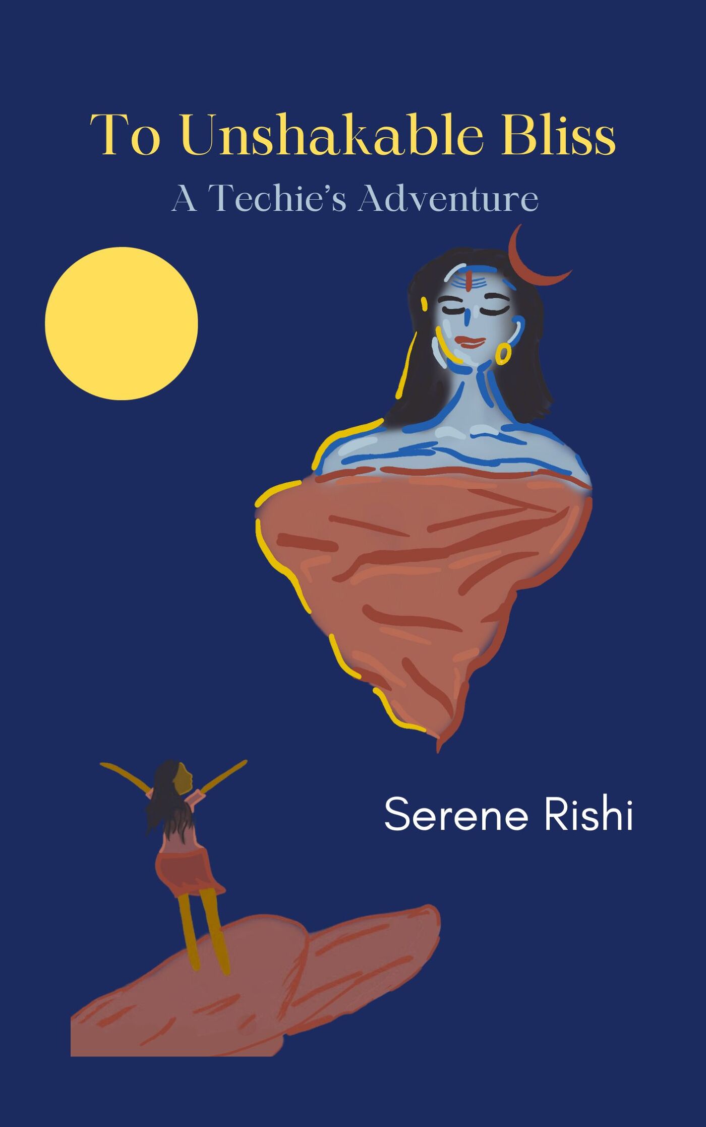 To Unshakable Bliss: A Techie's Adventure by Serene Rishi To Unshakable Bliss: A Techie's Adventure by Serene Rishi