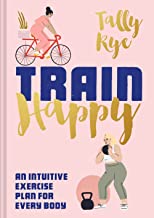 Train Happy: An Intuitive Exercise Plan for Every Body by Tally Rye Train Happy: An Intuitive Exercise Plan for Every Body by Tally Rye