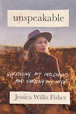 Unspeakable: Surviving My Childhood and Finding My Voice by Jessica Willis Fisher Unspeakable: Surviving My Childhood and Finding My Voice by Jessica Willis Fisher