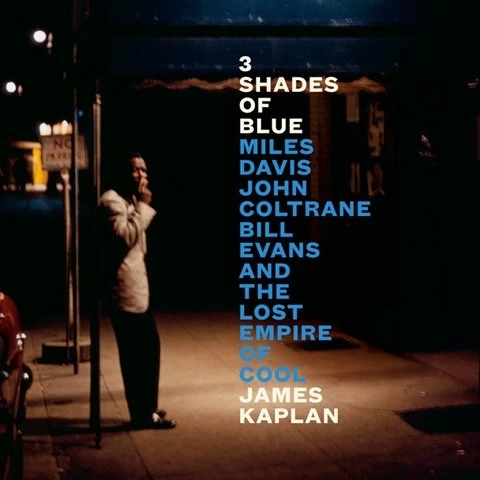 James Kaplan by 3 SHADES OF BLUE: Miles Davis, John Coltrane, Bill Evans, and the Lost Empire of Cool James Kaplan by 3 SHADES OF BLUE: Miles Davis, John Coltrane, Bill Evans, and the Lost Empire of Cool