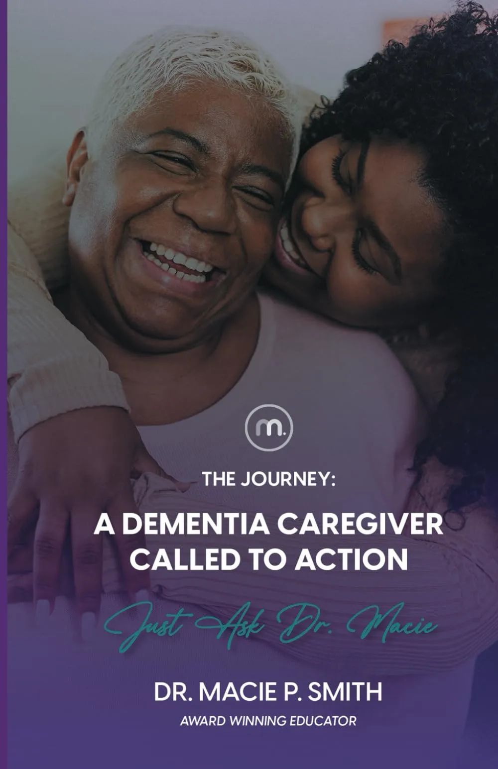 A Dementia Caregiver Called to Action: The Journey by Dr. Macie P. Smith A Dementia Caregiver Called to Action: The Journey by Dr. Macie P. Smith