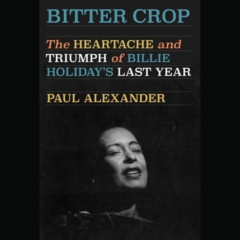 BITTER CROP: The Heartache and Triumph of Billie Holiday's Last Year by Paul Alexander BITTER CROP: The Heartache and Triumph of Billie Holiday's Last Year by Paul Alexander