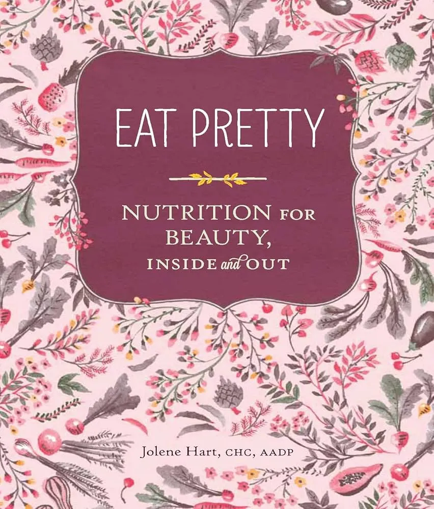 Eat Pretty: Nutrition for Beauty, Inside and Out by Jolene Hart Eat Pretty: Nutrition for Beauty, Inside and Out by Jolene Hart