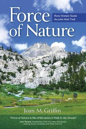 Force of Nature: Three Women Tackle the John Muir Trail by Joan M. Griffin Force of Nature: Three Women Tackle the John Muir Trail by Joan M. Griffin