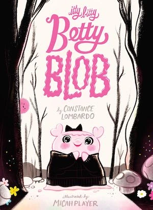 Itty Bitty Betty Blob by Constance Lombardo, illustrated by Micah Player Itty Bitty Betty Blob by Constance Lombardo, illustrated by Micah Player