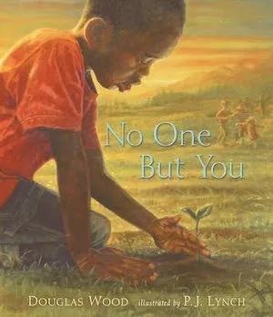 No One But You by Douglas Wood, illustrated by P.J. Lynch No One But You by Douglas Wood, illustrated by P.J. Lynch