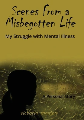 Scenes From a Misbegotten Life by Victoria Maiden Scenes From a Misbegotten Life by Victoria Maiden