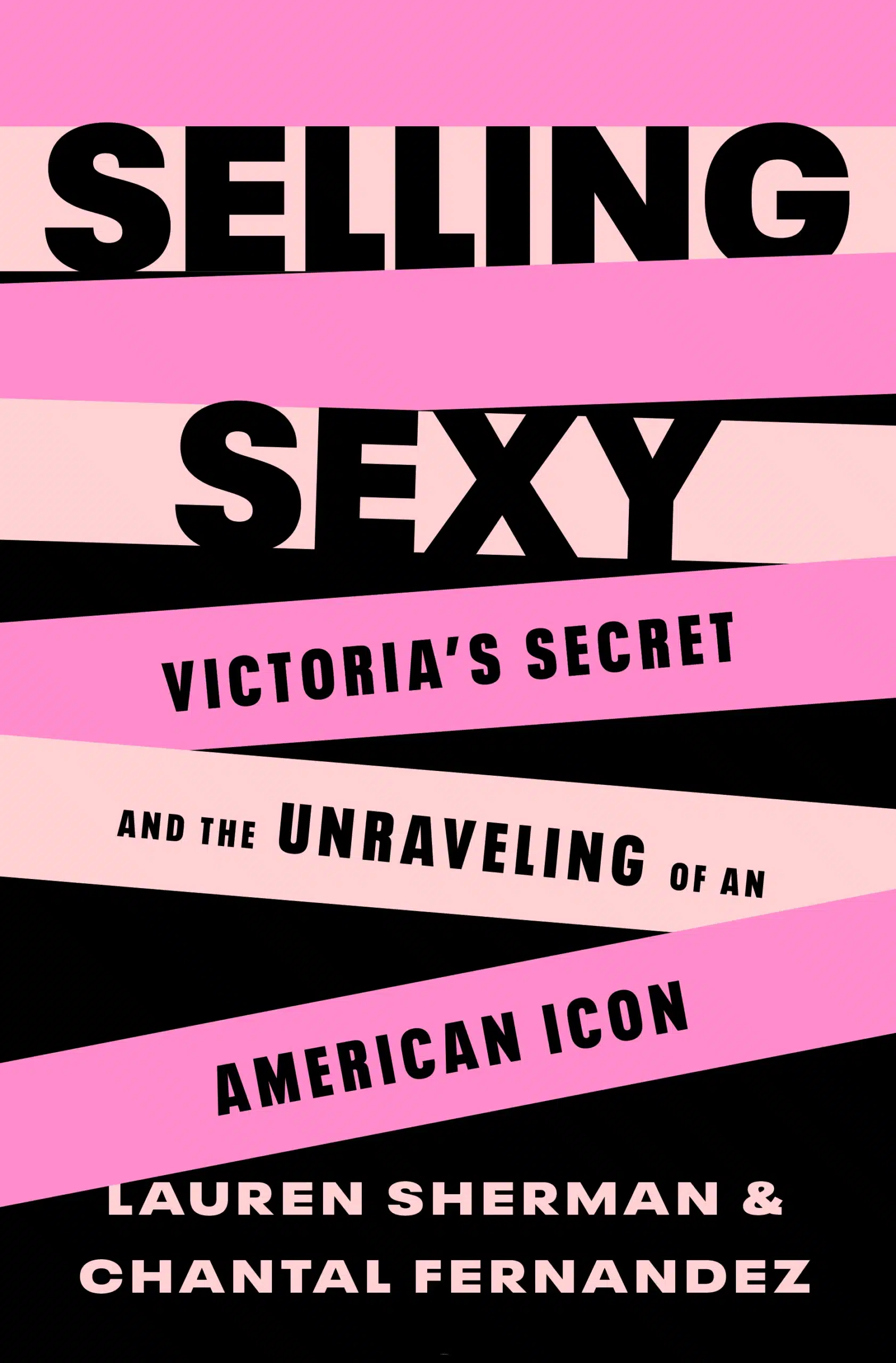 Selling Sexy: Victoria’s Secret and the Unraveling of an American Icon by Lauren Sherman and Chantal Fernandez Selling Sexy: Victoria’s Secret and the Unraveling of an American Icon by Lauren Sherman and Chantal Fernandez