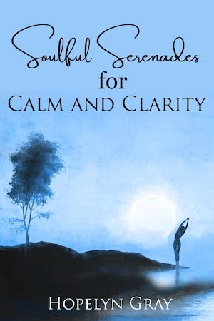 Soulful Serenades for Calm and Clarity by Hopelyn Gray Soulful Serenades for Calm and Clarity by Hopelyn Gray
