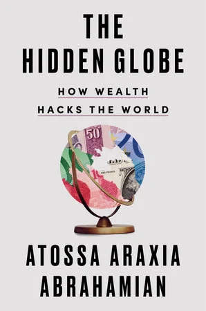 The Hidden Globe: How Wealth Hacks the World by Atossa Araxia Abrahamian The Hidden Globe: How Wealth Hacks the World by Atossa Araxia Abrahamian