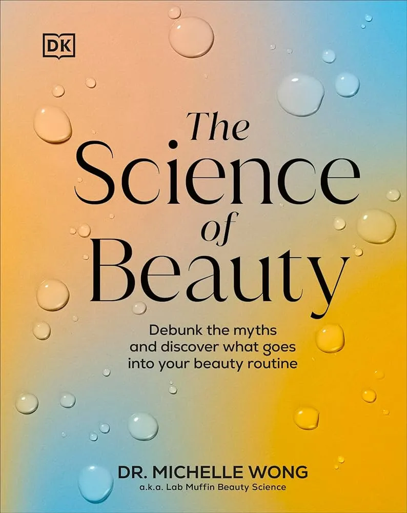The Science of Beauty: Debunk the Myths and Discover What Goes Into Your Beauty Routine by Michelle Wong The Science of Beauty: Debunk the Myths and Discover What Goes Into Your Beauty Routine by Michelle Wong