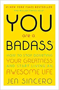 You Are a Badass: How to Stop Doubting Your Greatness and Start Living an Awesome Life by Jen Sincero You Are a Badass: How to Stop Doubting Your Greatness and Start Living an Awesome Life by Jen Sincero